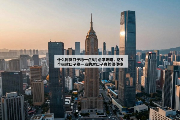 什么网贷口子稳一点6月必学攻略,这5个借款口子稳一点的对口子真的很便捷