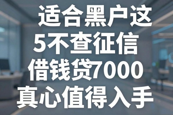 适合黑户这5个不查征信的手机贷平台,借钱7000真心值得入手
