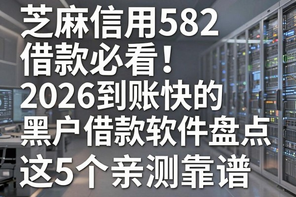 芝麻信用582借款必看!2026到账快的黑户借款软件盘点,这5个亲测靠谱