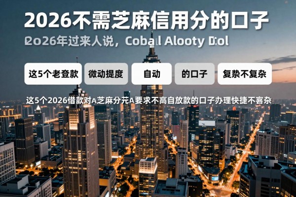 2026不需芝麻信用分的口子2026年过来人说，这5个2026借款对芝麻分要求不高自动放款的口子办理快捷不复杂
