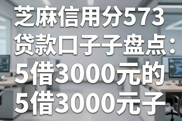 芝麻信用分573贷款口子盘点:5个借3000元的口子,突发用钱刚好适配