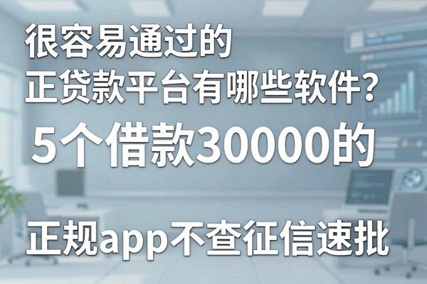 很容易通过的正规贷款平台有哪些软件?这5个借款30000的正规app不查征信速批