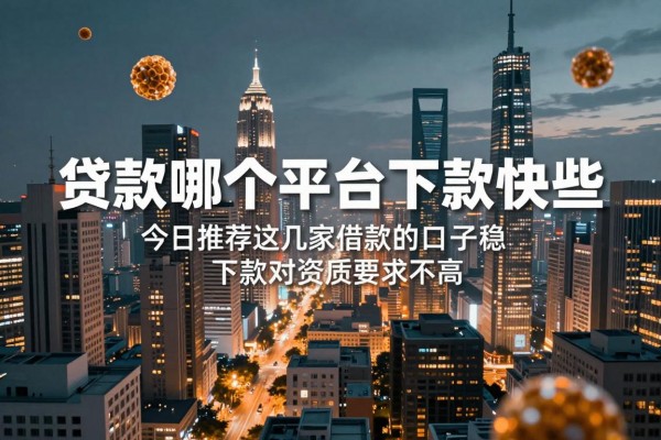 贷款哪个平台下款快些，今日推荐这几家借款的口子稳下款对资质要求不高