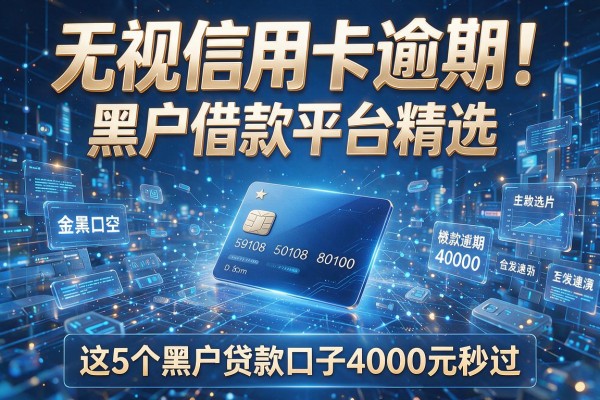 无视信用卡逾期!黑户借款平台精选,这5个黑户贷款口子4000元秒过