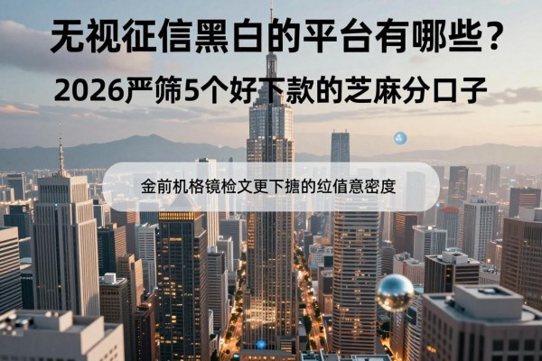 无视征信黑白的平台有哪些?2026严筛5个好下款的芝麻分口子