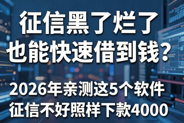 征信黑了烂了也能快速借到钱？2026年亲测这5个软件，征信不好照样下款4000！