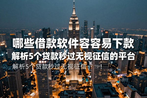 哪些借款软件容易下款2026年多方验证报告!解析5个贷款秒过无视征信的平台