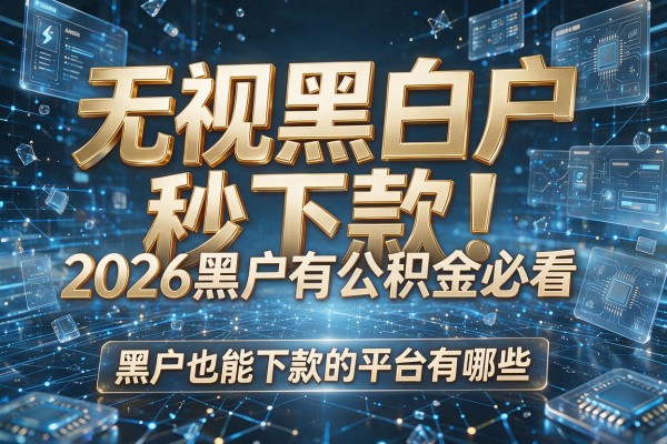 无视黑白户秒下款!2026黑户有公积金必看:黑户也能下款的平台有哪些