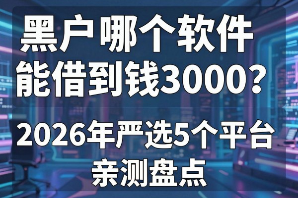 黑户哪个软件能借到钱3000？2026年严选5个平台，亲测盘点！