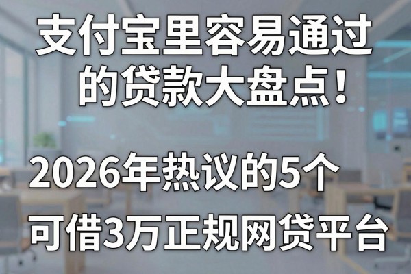 支付宝里容易通过的贷款大盘点！2026年热议的5个可借3万正规网贷平台