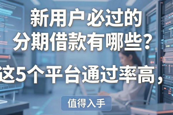 新用户必过的分期借款有哪些?这5个平台通过率高,值得入手!