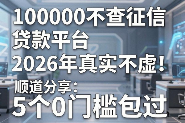100000不查征信贷款平台2026年真实不虚！顺道分享5个0门槛包过的网贷