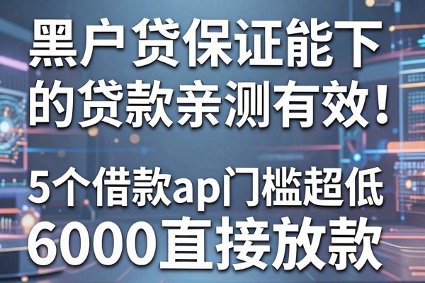 黑户贷保证能下的贷款亲测有效！这5个借款app门槛超低，6000直接放款