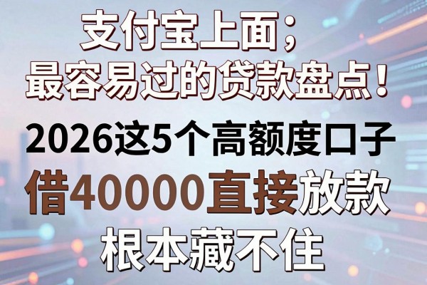 支付宝上面最容易过的贷款盘点!2026这5个高额度口子,借40000直接放款根本藏不住