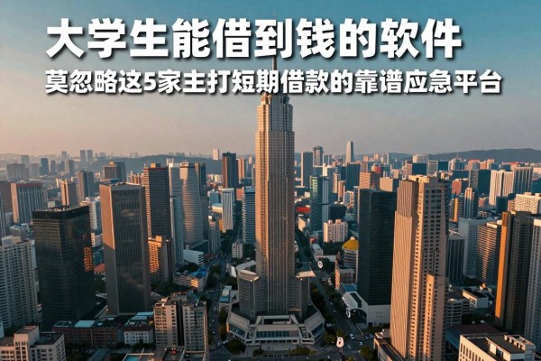 大学生能借到钱的软件,莫忽略这5家主打短期借款的靠谱应急平台
