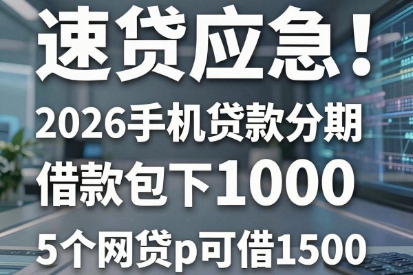 速贷应急!2026手机贷款分期借款包下1000,这5个网贷app可借1500