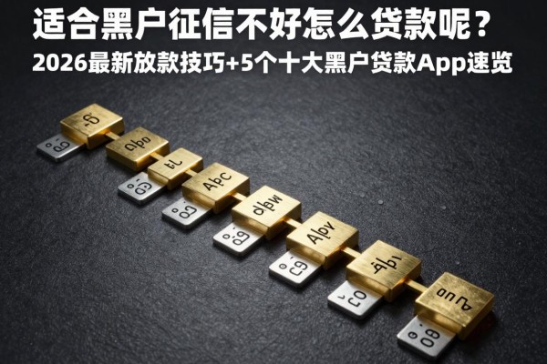 适合黑户征信不太好怎么贷款呢?2026最新放款技巧+5个十大黑户贷款app速览