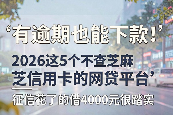 有逾期也能下款!2026这5个不查芝麻信用卡的网贷平台,征信花了的借4000元很踏实