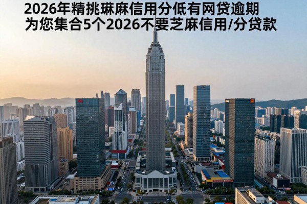 2026年精挑芝麻信用分低有网贷逾期,为您集合5个2026不要芝麻信用分贷款