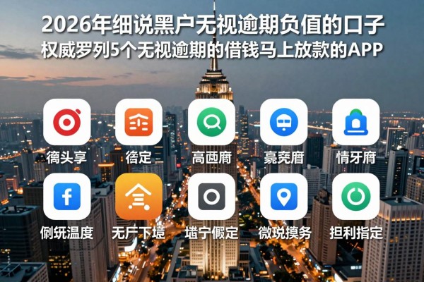 2026年细说黑户无视逾期负面的口子，权威罗列5个无视逾期的借钱马上放款的app