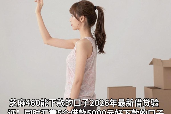 芝麻460能下款的口子2026年最新借贷验证!同时汇集5个借款5000元好下款的口子
