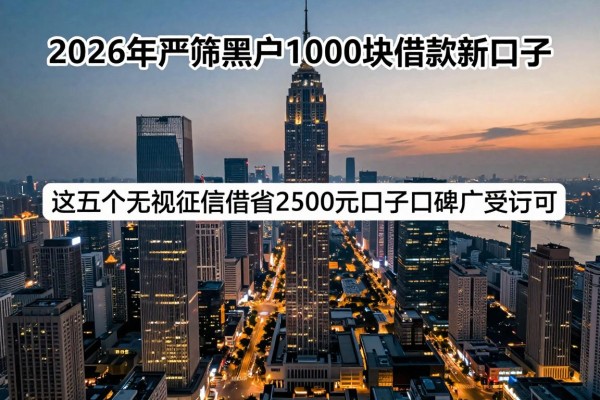2026年严筛黑户1000块借款新口子,这五个无视征信借钱2500元口子口碑广受认可