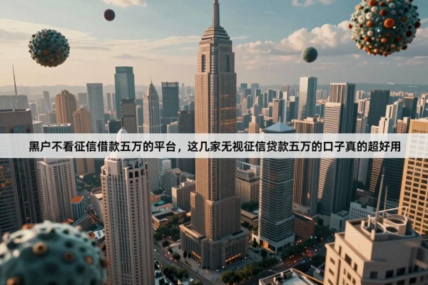 黑户不看征信借款五万的平台,这几家无视征信贷款五万的口子真的超好用