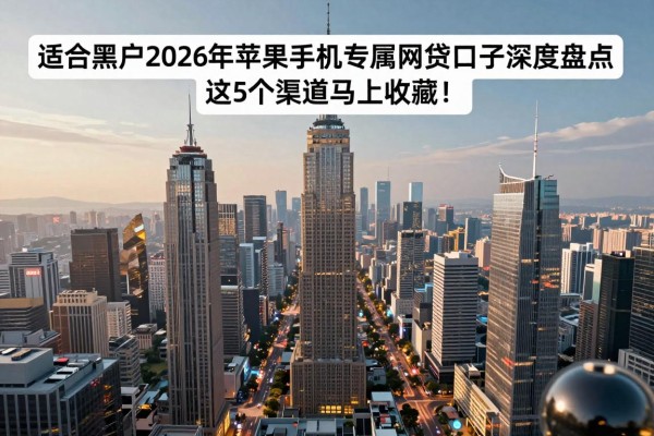适合黑户2026年苹果手机专属网贷口子深度盘点,这5个渠道马上收藏!