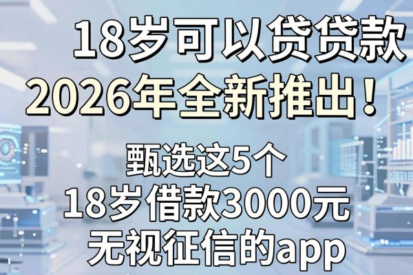 18岁可以贷的小额贷款2026年全新推出!甄选这5个18岁借款3000元无视征信的app