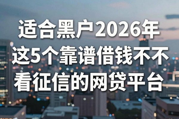 适合黑户2026年这5个靠谱借钱不看征信的网贷平台，通过率高千万别错过