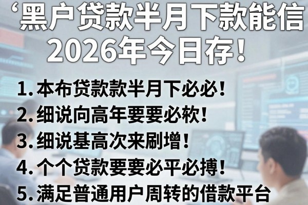 黑户贷款半月下款能信2026年今日必存!本篇细说5个满足普通用户周转的借款平台