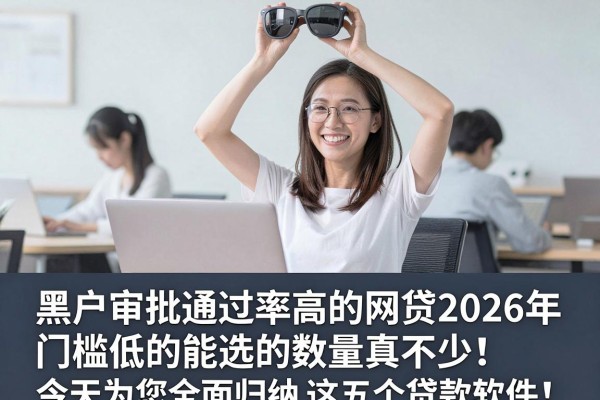 黑户审批通过率高的网贷2026年门槛低的能选的数量真不少!,今天为您全面归纳这五个贷款软件!