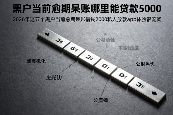 黑户当前逾期呆账哪里能贷款5000，2026年这五个黑户当前逾期呆账借钱2000私人放款app体验很流畅