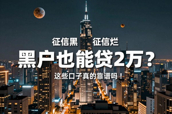 征信黑、征信烂、黑户也能贷2万?这些口子真的靠谱吗!