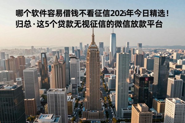 哪个软件容易借钱不看征信2026年今日精选!归总这5个贷款无视征信的微信放款平台