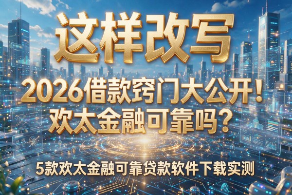 这样改写,你看如何:2026借款窍门大公开!欢太金融可靠吗?5款欢太金融可靠贷款软件下载实测