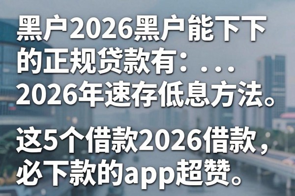 黑户2026黑户能下的正规贷款有2026年速存低息方法，这5个借款2026借款必下款的app超赞