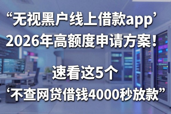 无视黑户线上借款app2026年高额度申请方案!速看这5个不查网贷借钱4000秒放款app