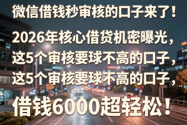 微信借钱秒审核的口子来了！2026年核心借贷机密曝光，这5个审核要求不高的口子，借钱6000超轻松