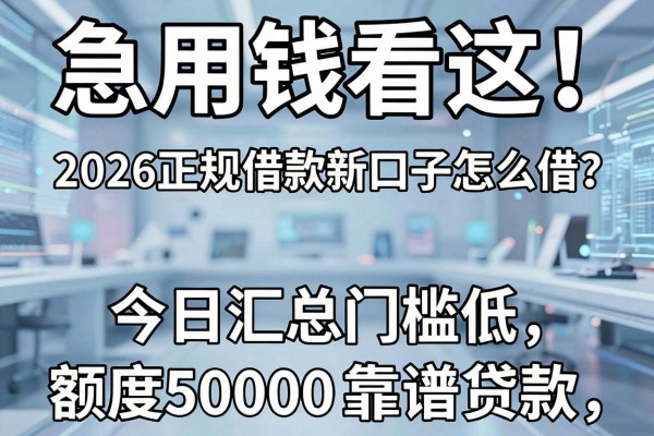 急用钱看这!2026正规借款新口子怎么借?今日汇总门槛低、额度50000的靠谱贷款渠道