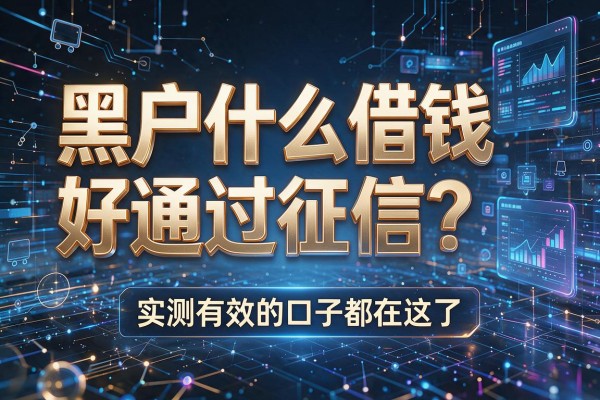 黑户什么借钱好通过征信？实测有效的口子都在这了！
