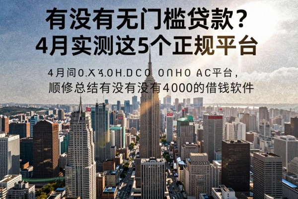 有没有无门槛贷款？4月实测这5个正规平台，顺带总结有没有4000的借钱软件