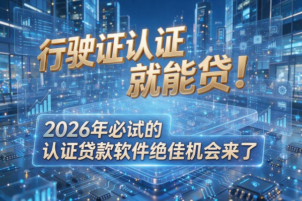 行驶证认证就能贷!2026年必试的认证贷款软件绝佳机会来了