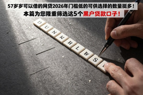57岁可以借的网贷2026年门槛低的可供选择的数量挺多!,本篇为您隆重筛选这5个黑户贷款口子!
