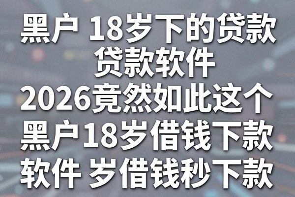 黑户18岁下的贷款软件,2026竟然如此这五个黑户18岁借钱秒下款的软件