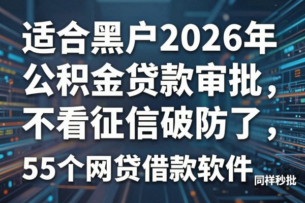 适合黑户2026年公积金贷款审批不看征信破防了,这5个网贷借款软件同样秒批
