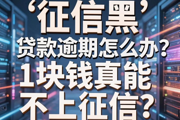 征信黑、征信烂、贷款逾期怎么办？1块钱真能不上征信？效果实测重磅揭秘！