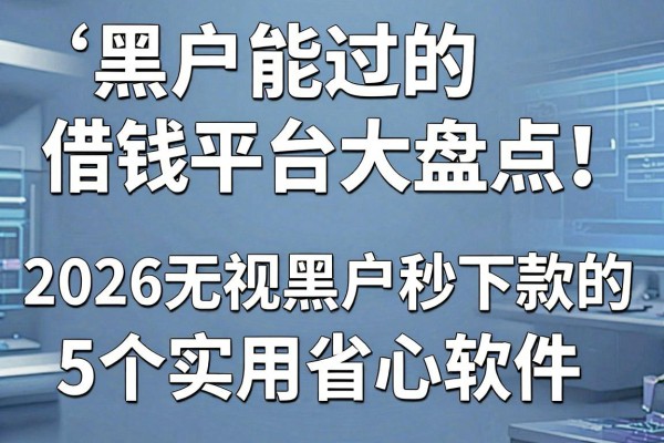黑户能过的借钱平台大盘点!2026无视黑户秒下款的5个实用省心软件