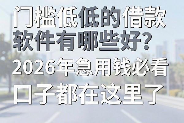 门槛低的借款软件有哪些好?2026年急用钱必看的口子都在这里了!