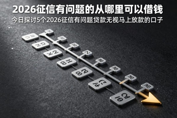 2026征信有问题的从哪里可以借钱,今日探讨5个2026征信有问题贷款无视马上放款的口子